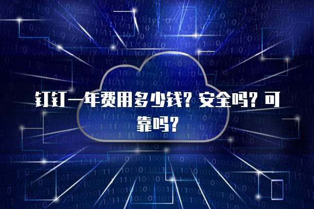 钉钉一年费用多少钱?安全吗?可靠吗?