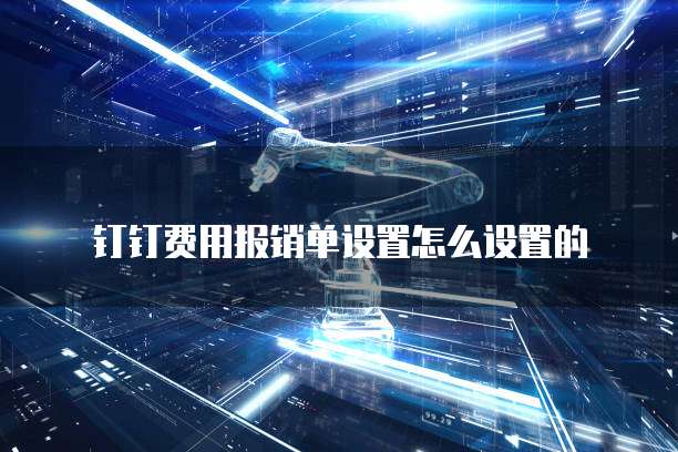 钉钉费用报销单设置怎么设置的