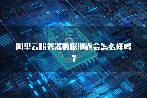阿里云服务器数据泄露会怎么样吗?