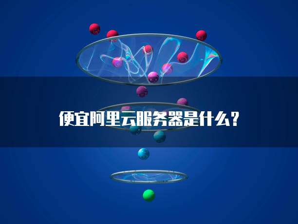 便宜阿里云服务器是什么?