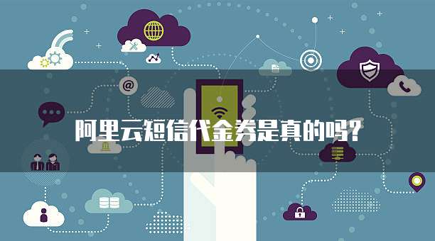 阿里云短信代金券是真的吗?
