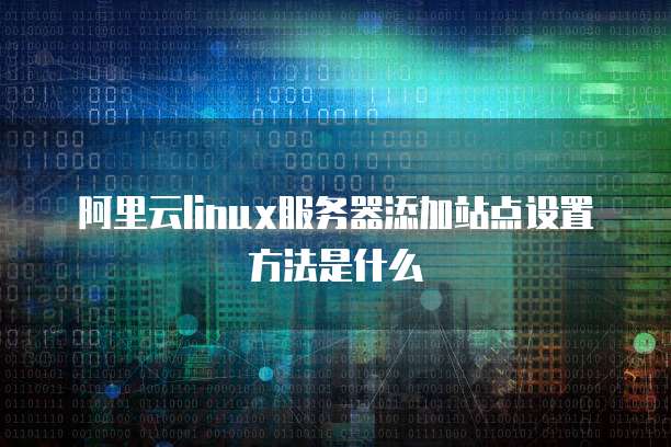 阿里云linux服务器添加站点设置方法是什么