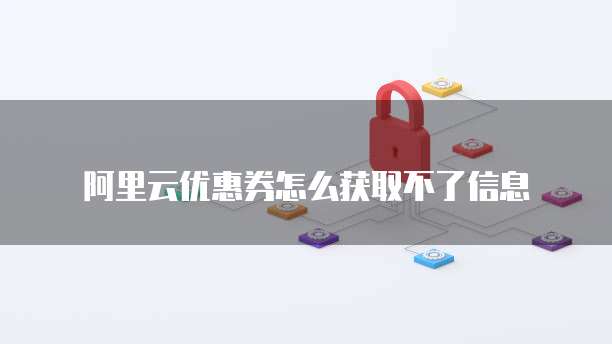阿里云优惠券怎么获取不了信息