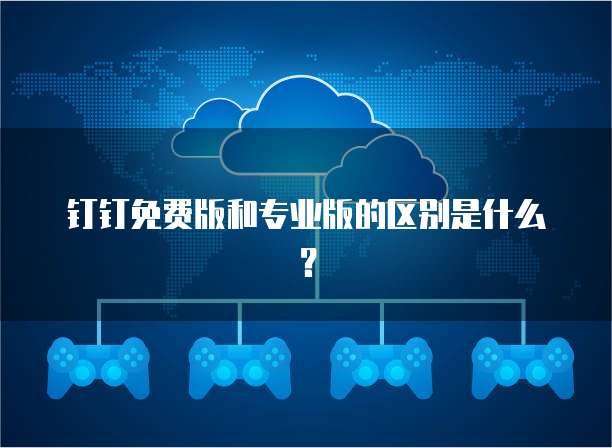 钉钉免费版和专业版的区别是什么?