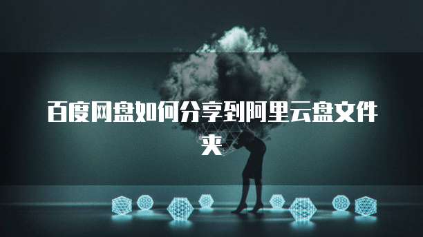百度网盘如何分享到阿里云盘文件夹