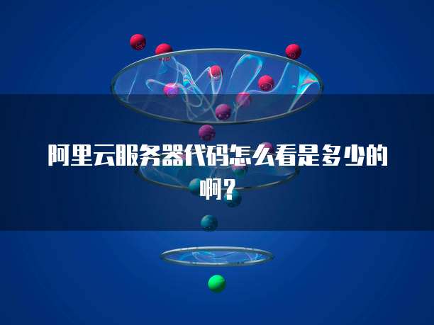 阿里云服务器代码怎么看是多少的啊?