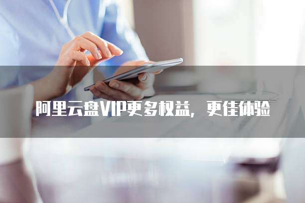 阿里云盘VIP更多权益，更佳体验
