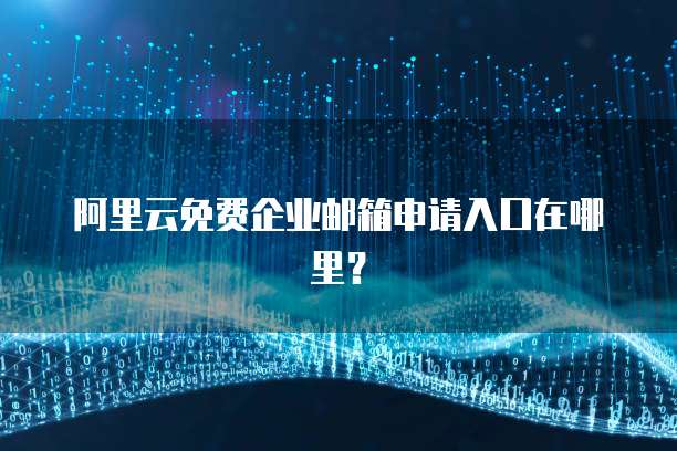 阿里云免费企业邮箱申请入口在哪里?