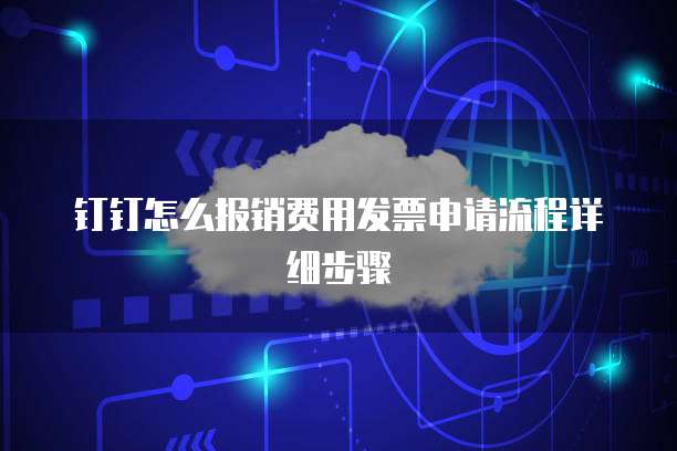 钉钉怎么报销费用发票申请流程详细步骤