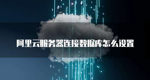 阿里云服务器连接数据库怎么设置