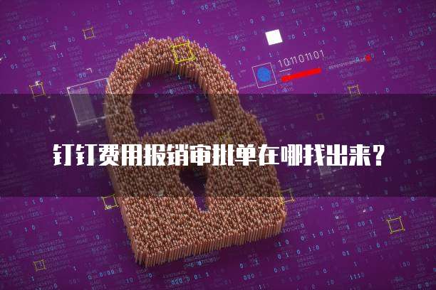 钉钉费用报销审批单在哪找出来?
