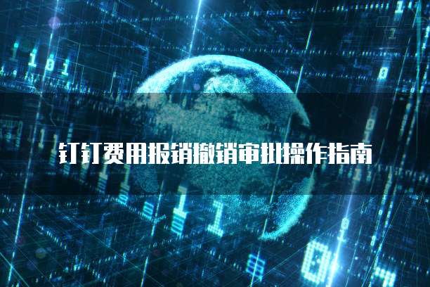 钉钉费用报销撤销审批操作指南