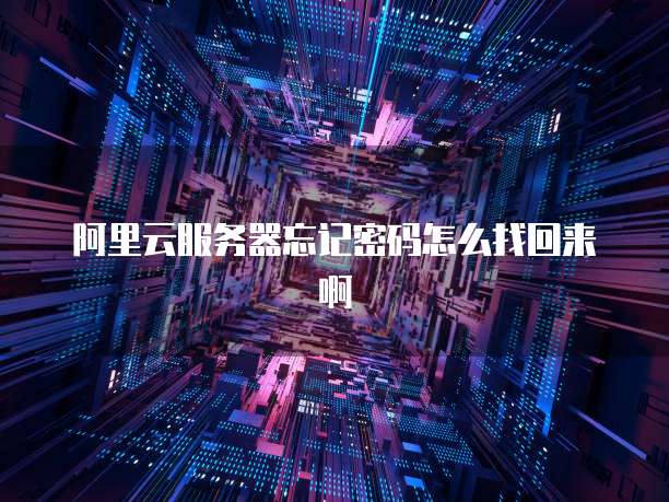阿里云服务器忘记密码怎么找回来啊