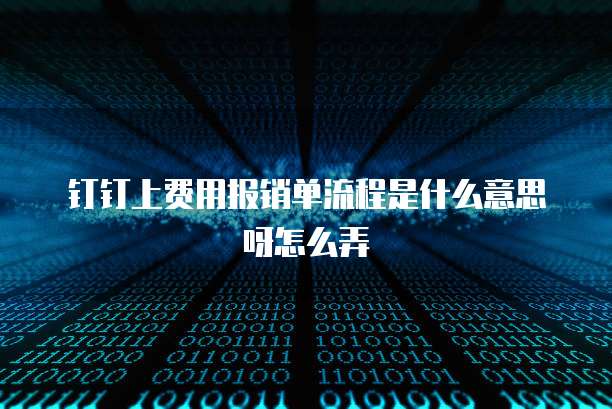 钉钉上费用报销单流程是什么意思呀怎么弄