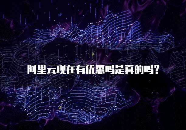 阿里云现在有优惠吗是真的吗？