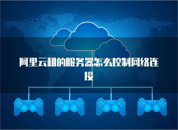 阿里云租的服务器怎么控制网络连接