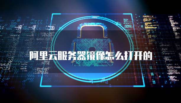 阿里云服务器镜像怎么打开的