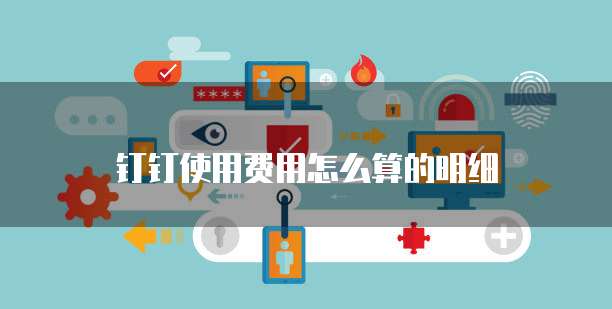 钉钉使用费用怎么算的明细