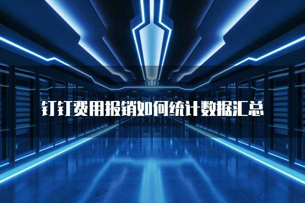 钉钉费用报销如何统计数据汇总
