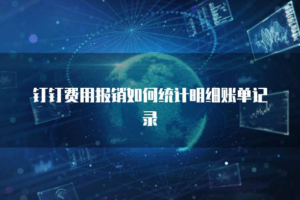 钉钉费用报销如何统计明细账单记录