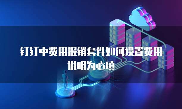 钉钉中费用报销套件如何设置费用说明为必填