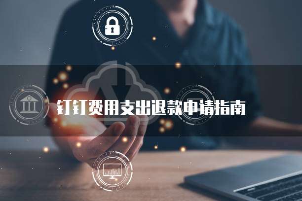 钉钉费用支出退款申请指南