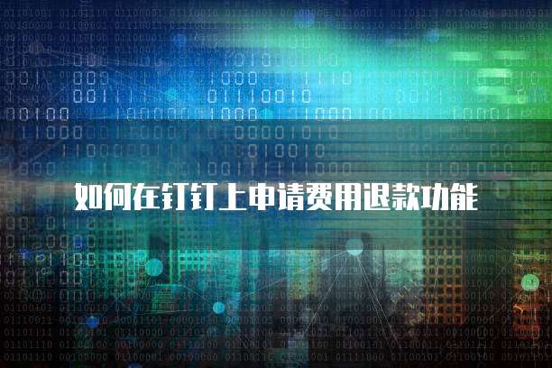 如何在钉钉上申请费用退款功能