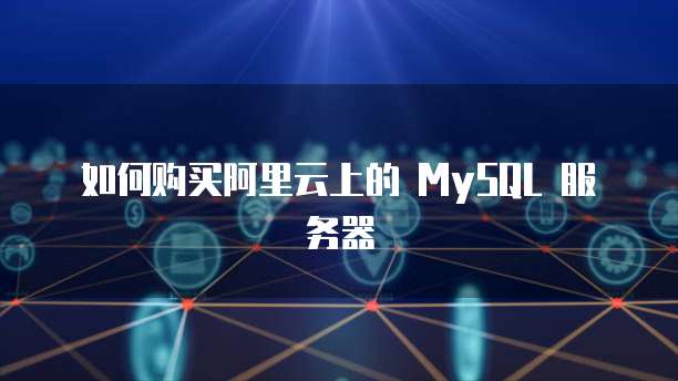 如何购买阿里云上的 MySQL 服务器