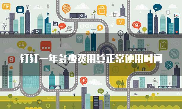 钉钉一年多少费用算正常使用时间