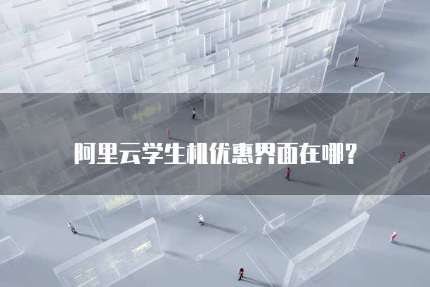 阿里云学生机优惠界面在哪?