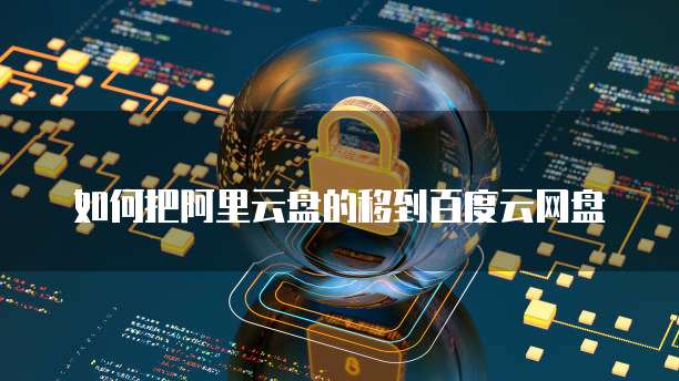如何把阿里云盘的移到百度云网盘
