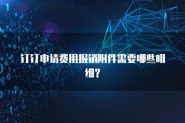 钉钉申请费用报销附件需要哪些明细?