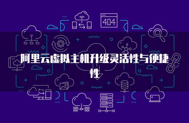 阿里云虚拟主机升级灵活性与便捷性