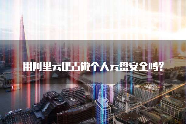 用阿里云OSS做个人云盘安全吗?