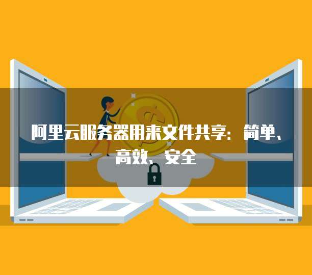 阿里云服务器用来文件共享:简单、高效、安全