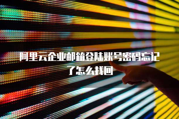 阿里云企业邮箱登陆账号密码忘记了怎么找回