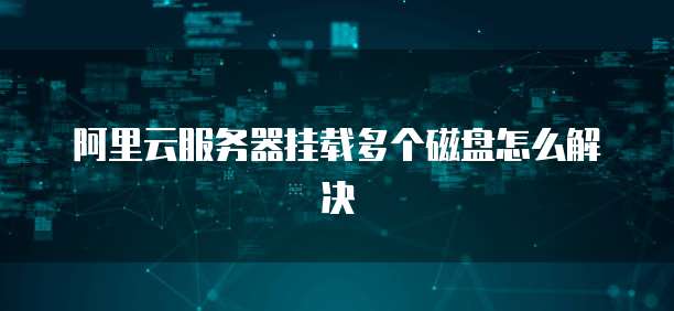 阿里云服务器挂载多个磁盘怎么解决