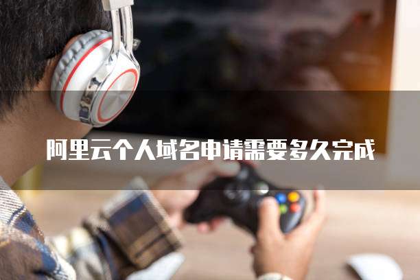 阿里云个人域名申请需要多久完成