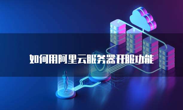 如何用阿里云服务器开服功能