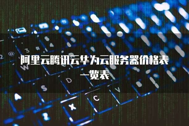 阿里云腾讯云华为云服务器价格表一览表