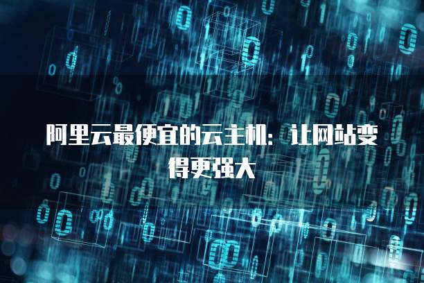 阿里云最便宜的云主机:让网站变得更强大