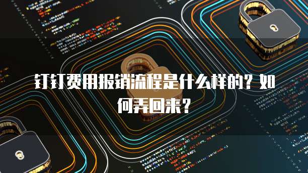 钉钉费用报销流程是什么样的?如何弄回来?