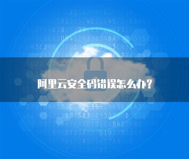 阿里云安全码错误怎么办?