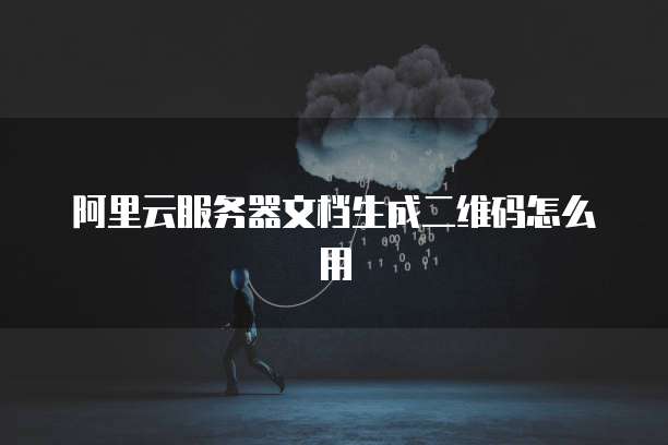 阿里云服务器文档生成二维码怎么用