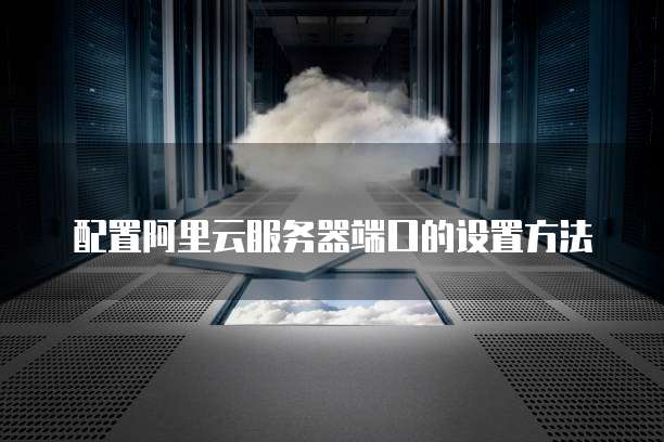 配置阿里云服务器端口的设置方法