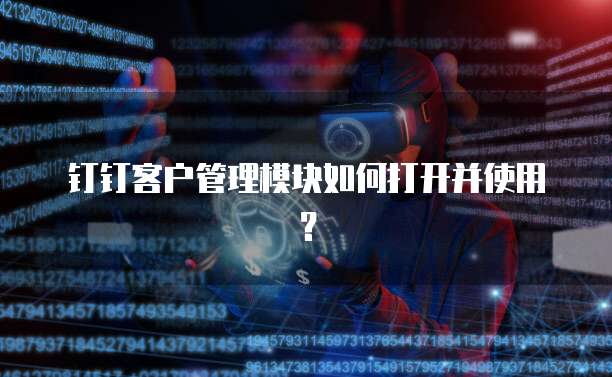 钉钉客户管理模块如何打开并使用？