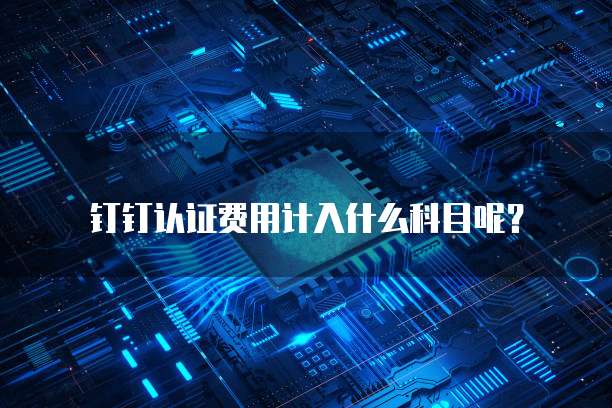 钉钉认证费用计入什么科目呢?