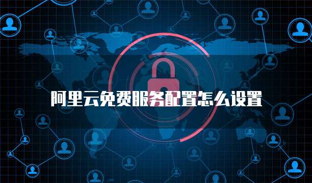 阿里云免费服务配置怎么设置