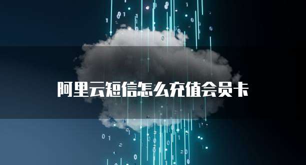阿里云短信怎么充值会员卡
