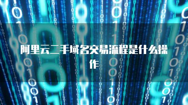 阿里云二手域名交易流程是什么操作